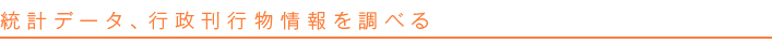 統計データ、政府刊行物情報を調べる