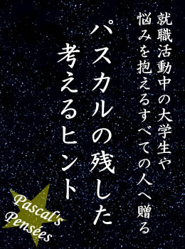 就職活動中の大学生や悩みを抱えるすべての人へ贈る。パスカルの残した考えるヒント。