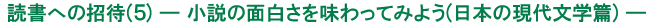 読書への招待（5）―小説の面白さを味わってみよう（日本の現代文学篇）